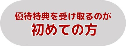 優待特典を
受け取るのが初めての方